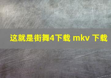 这就是街舞4下载 mkv 下载